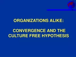 ORGANIZATIONS ALIKE:   CONVERGENCE AND THE CULTURE FREE HYPOTHESIS