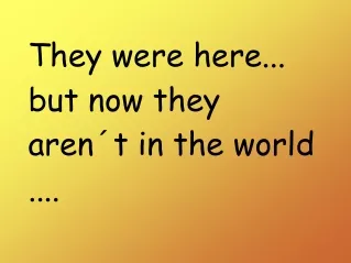 They were here... but now they  aren´t  in  the world ....