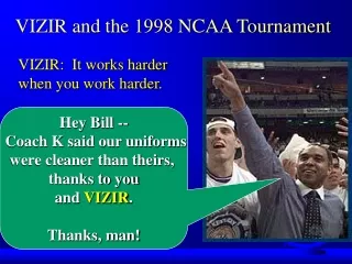 Hey Bill --   Coach K said our uniforms  were cleaner than theirs,  thanks to you and  VIZIR .