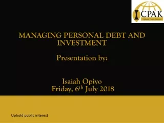 MANAGING PERSONAL DEBT AND INVESTMENT Presentation by: Isaiah Opiyo   Friday, 6 th  July 2018