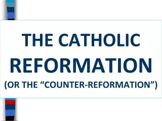 THE CATHOLIC  REFORMATION (OR THE “COUNTER-REFORMATION”)