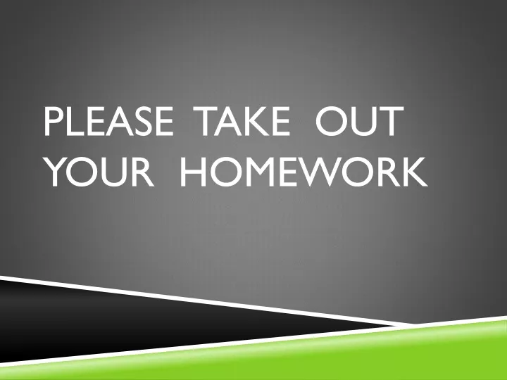 please take out your homework