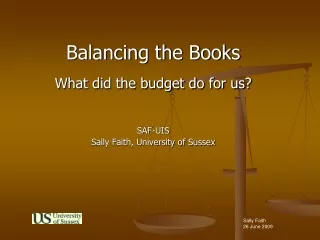 Balancing the Books  What did the budget do for us? SAF-UIS Sally Faith, University of Sussex