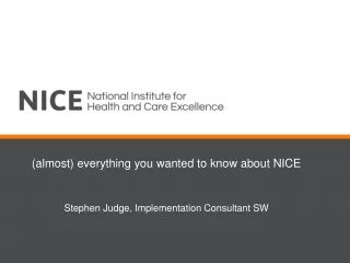 (almost) everything you wanted to know about NICE  Stephen Judge, Implementation Consultant SW