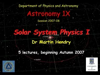 Solar System Physics I Dr Martin Hendry 5 lectures, beginning Autumn 2007