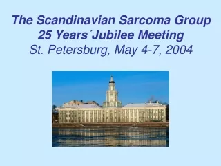 The Scandinavian Sarcoma Group 25 Years´Jubilee Meeting St. Petersburg, May 4-7, 2004