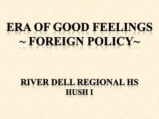 Era of good Feelings ~ Foreign policy~ River Dell Regional HS HUSH I