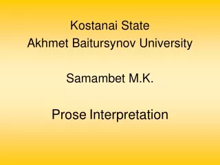 Kostanai State  Akhmet Baitursynov University Samambet M.K. Prose Interpretation
