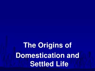 The Origins of  Domestication and Settled Life