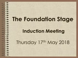 The Foundation Stage  Induction Meeting Thursday 17 th  May 2018