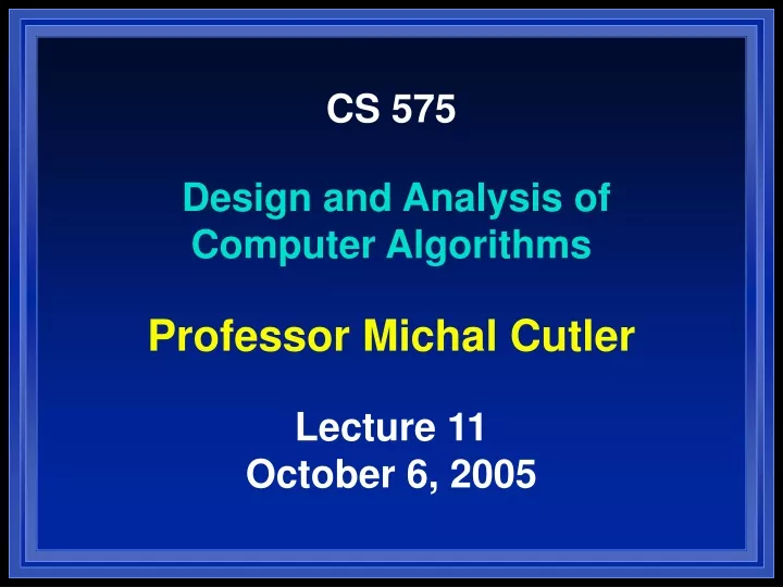 cs 575 design and analysis of computer algorithms professor michal cutler lecture 11 october 6 2005