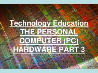 Technology Education THE PERSONAL COMPUTER (PC) HARDWARE PART 3