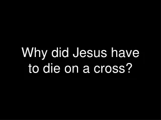 Why did Jesus have to die on a cross?