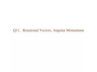 Q11. 	Rotational Vectors, Angular Momentum
