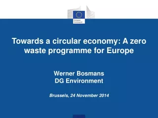 Towards a circular economy: A zero waste programme for Europe Werner Bosmans DG Environment