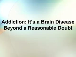 Addiction: It’s a Brain Disease  Beyond a Reasonable Doubt