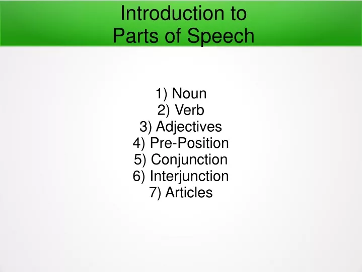 1 noun 2 verb 3 adjectives 4 pre position 5 conjunction 6 interjunction 7 articles
