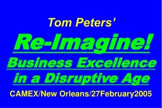 Tom Peters’   Re-Imagine! Business Excellence in a Disruptive Age CAMEX/New Orleans/27February2005