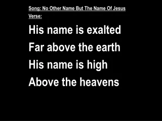 Song: No Other Name But The Name Of Jesus Verse: His name is exalted Far above the earth