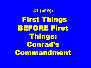 #1 (of 9): First Things  BEFORE  First Things:  Conrad’s Commandment