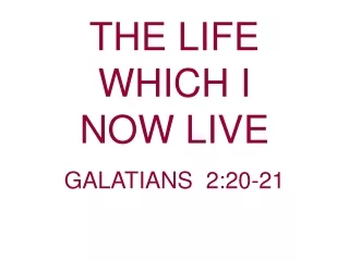 THE LIFE     WHICH I                  NOW LIVE                                GALATIANS  2:20-21