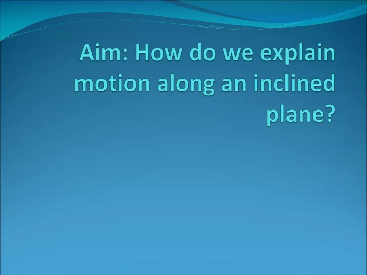 aim how do we explain motion along an inclined plane