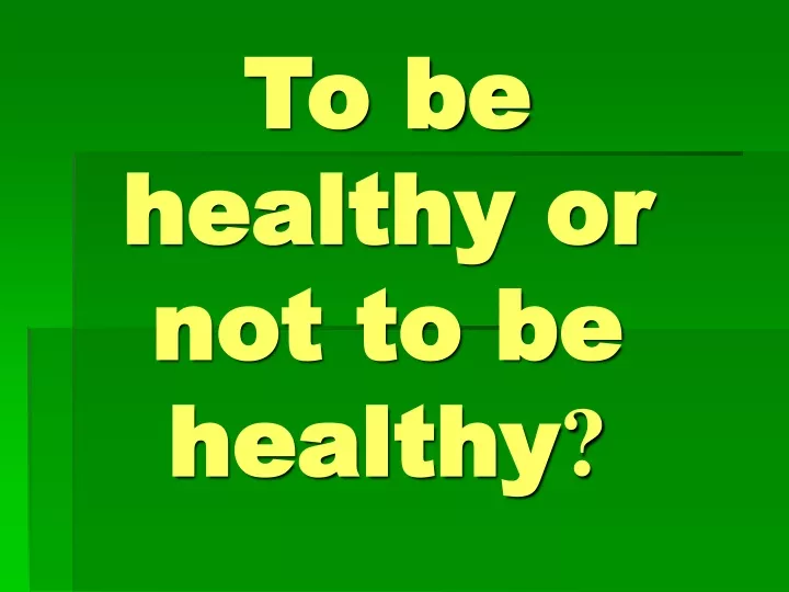 to be healthy or not to be healthy