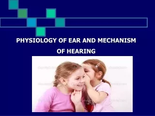 PHYSIOLOGY OF EAR AND MECHANISM OF HEARING