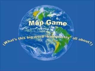 Map Game (What’s this big word “bathymetry” all about?)