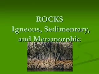 ROCKS  Igneous, Sedimentary, and Metamorphic