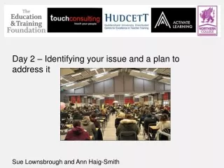 Day 2 – Identifying your issue and a plan to address it Sue Lownsbrough and Ann Haig-Smith