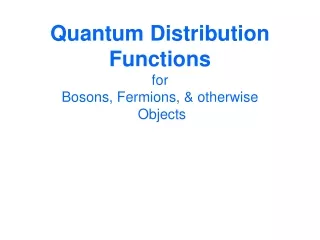 Quantum Distribution Functions for Bosons, Fermions, &amp; otherwise  Objects