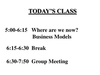TODAY’S CLASS    5:00-6:15   Where are we now? 			 Business Models     6:15-6:30  Break