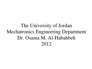 The University of Jordan Mechatronics Engineering Department Dr. Osama M. Al-Habahbeh 2012