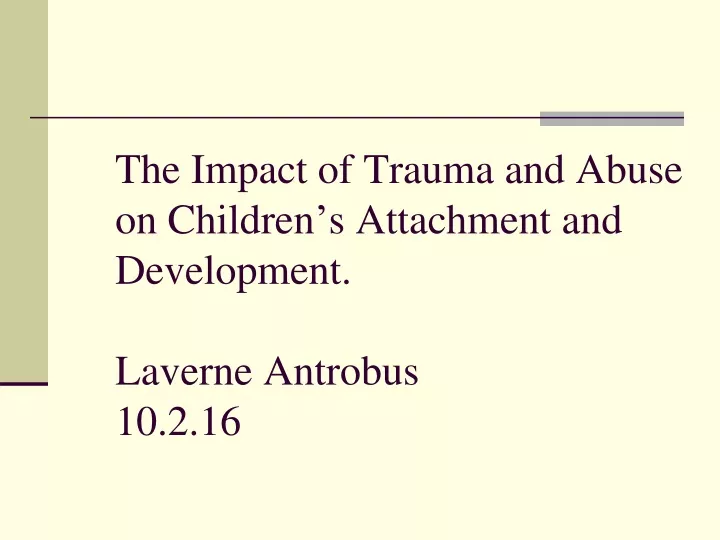 the impact of trauma and abuse on children s attachment and development laverne antrobus 10 2 16