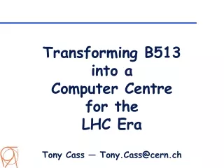 Transforming B513  into a Computer Centre for the LHC Era Tony Cass — Tony.Cass@cern.ch