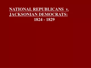 NATIONAL REPUBLICANS  v. JACKSONIAN DEMOCRATS: 		      1824 - 1829