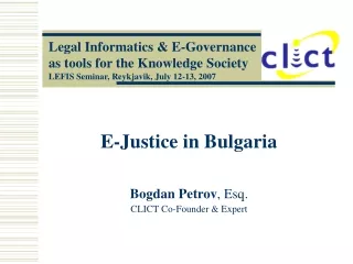 E-Justice in Bulgaria Bogdan Petrov , Esq. CLICT Co-Founder &amp; Expert