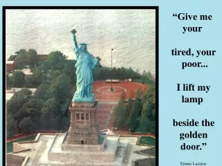 “Give me your  tired, your   poor...  I lift my lamp  beside the  golden   door.”   Emma Lazarus