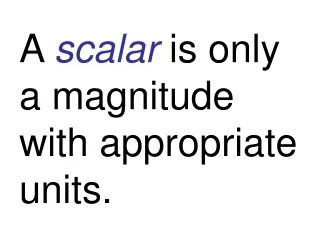 A  scalar  is only a magnitude with appropriate units.
