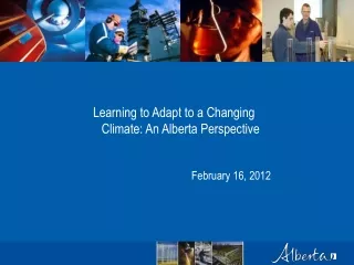 Learning to Adapt to a Changing Climate: An Alberta Perspective February 16, 2012