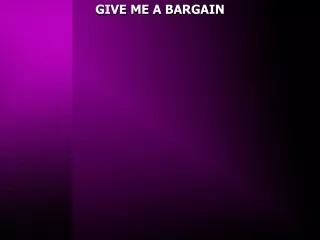 GIVE ME A BARGAIN