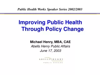 Improving Public Health Through Policy Change Michael Henry, MBA, CAE Abells Henry Public Affairs