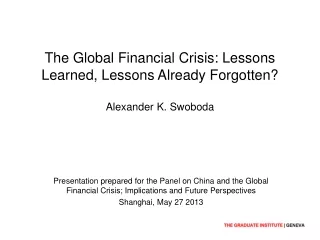 The Global Financial Crisis: Lessons Learned, Lessons Already Forgotten? Alexander K. Swoboda