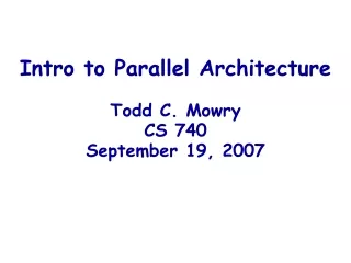 Intro to Parallel Architecture Todd C. Mowry CS 740 September 19, 2007