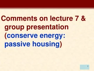 Comments on lecture 7 &amp; group presentation ( conserve energy: passive housing )