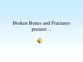 Broken Bones and Fractures present…