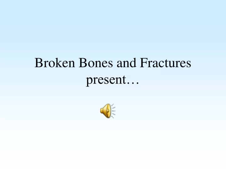 broken bones and fractures present