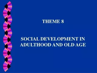 THEME 8 SOCIAL DEVELOPMENT IN ADULTHOOD AND OLD AGE
