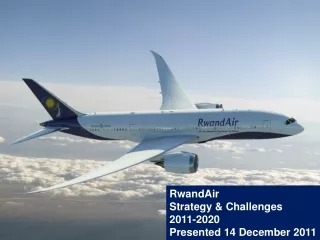 RwandAir  Strategy &amp; Challenges  2011-2020 Presented 14 December 2011